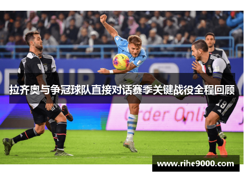 拉齐奥与争冠球队直接对话赛季关键战役全程回顾