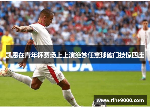 凯恩在青年杯赛场上上演绝妙任意球破门技惊四座