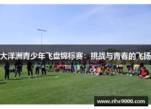 大洋洲青少年飞盘锦标赛：挑战与青春的飞扬