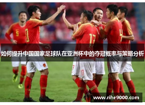 如何提升中国国家足球队在亚洲杯中的夺冠概率与策略分析