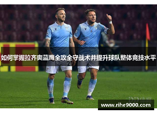 如何掌握拉齐奥蓝鹰全攻全守战术并提升球队整体竞技水平