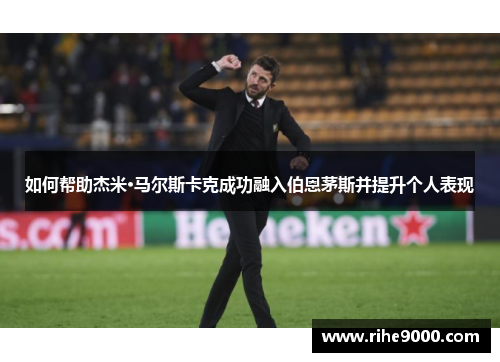 如何帮助杰米·马尔斯卡克成功融入伯恩茅斯并提升个人表现
