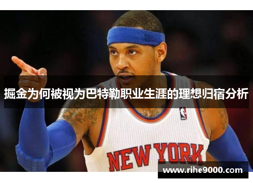 掘金为何被视为巴特勒职业生涯的理想归宿分析