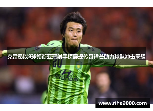 克雷桑以8球领衔亚冠射手榜展现传奇锋芒助力球队冲击荣耀