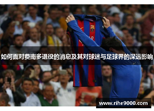 如何面对费南多退役的消息及其对球迷与足球界的深远影响