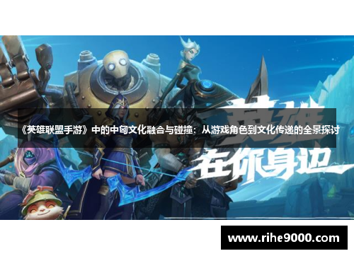 《英雄联盟手游》中的中匈文化融合与碰撞：从游戏角色到文化传递的全景探讨