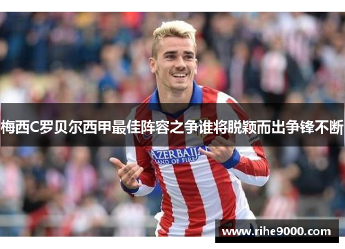 梅西C罗贝尔西甲最佳阵容之争谁将脱颖而出争锋不断