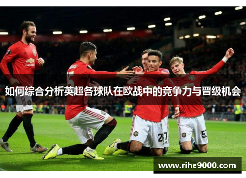 如何综合分析英超各球队在欧战中的竞争力与晋级机会