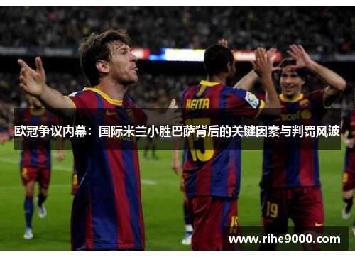 欧冠争议内幕：国际米兰小胜巴萨背后的关键因素与判罚风波