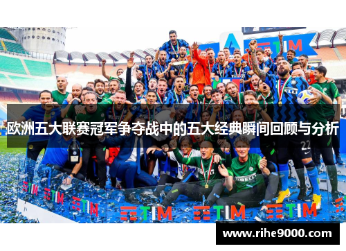 欧洲五大联赛冠军争夺战中的五大经典瞬间回顾与分析