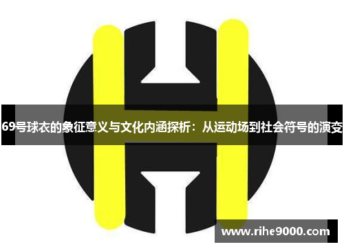 69号球衣的象征意义与文化内涵探析：从运动场到社会符号的演变