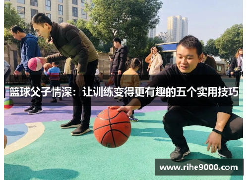 篮球父子情深：让训练变得更有趣的五个实用技巧