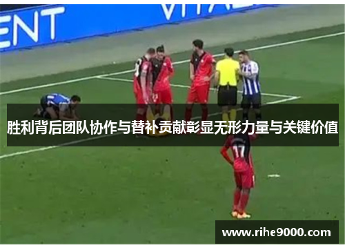 胜利背后团队协作与替补贡献彰显无形力量与关键价值
