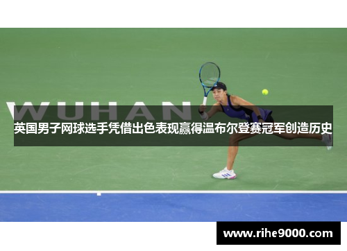 英国男子网球选手凭借出色表现赢得温布尔登赛冠军创造历史