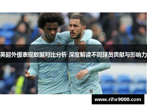 英超外援表现数据对比分析 深度解读不同球员贡献与影响力