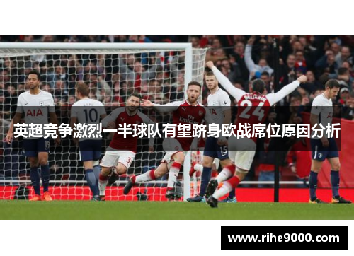 英超竞争激烈一半球队有望跻身欧战席位原因分析