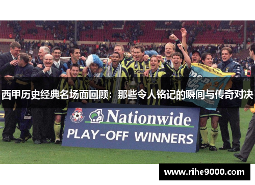 西甲历史经典名场面回顾：那些令人铭记的瞬间与传奇对决