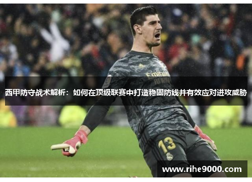 西甲防守战术解析：如何在顶级联赛中打造稳固防线并有效应对进攻威胁