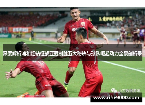 深度解析浦和红钻征战亚冠制胜五大秘诀与球队崛起动力全景剖析录