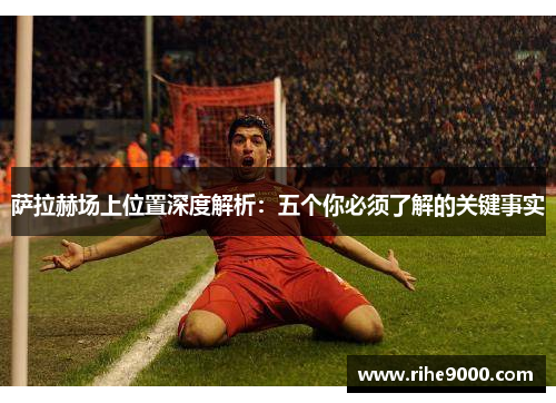 萨拉赫场上位置深度解析:五个你必须了解的关键事实 萨拉赫场上位置深度解析:五个你必须了解的关键事实