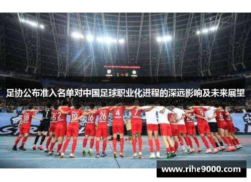 足协公布准入名单对中国足球职业化进程的深远影响及未来展望