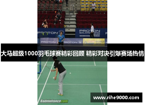 大马超级1000羽毛球赛精彩回顾 精彩对决引爆赛场热情