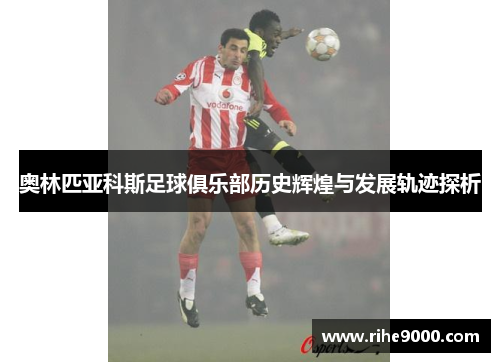 奥林匹亚科斯足球俱乐部历史辉煌与发展轨迹探析