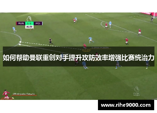 如何帮助曼联重创对手提升攻防效率增强比赛统治力