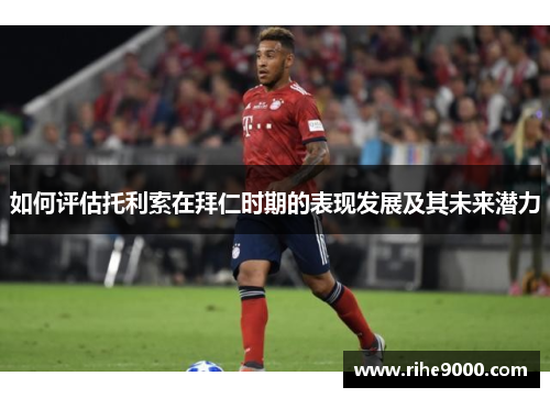 如何评估托利索在拜仁时期的表现发展及其未来潜力