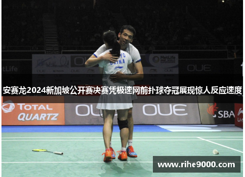 安赛龙2024新加坡公开赛决赛凭极速网前扑球夺冠展现惊人反应速度
